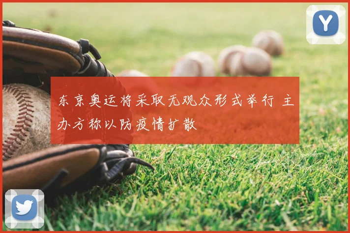东京奥运将采取无观众形式举行 主办方称以防疫情扩散