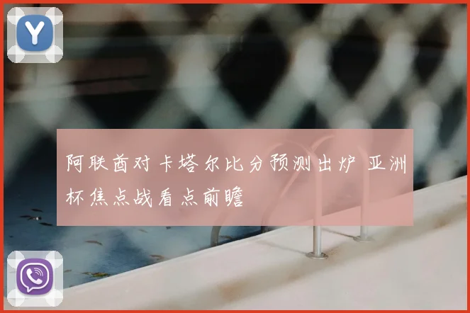 阿联酋对卡塔尔比分预测出炉 亚洲杯焦点战看点前瞻
