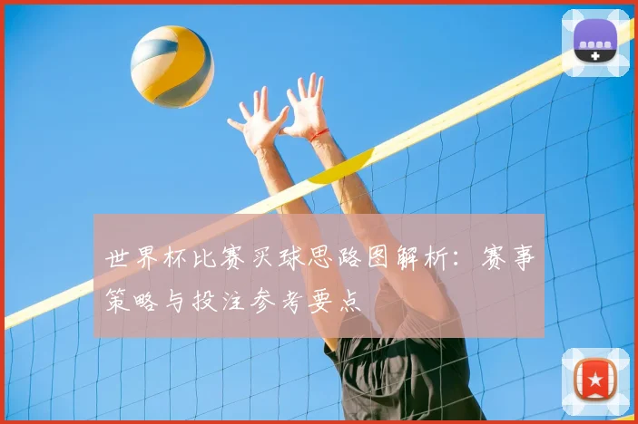 世界杯比赛买球思路图解析:赛事策略与投注参考要点