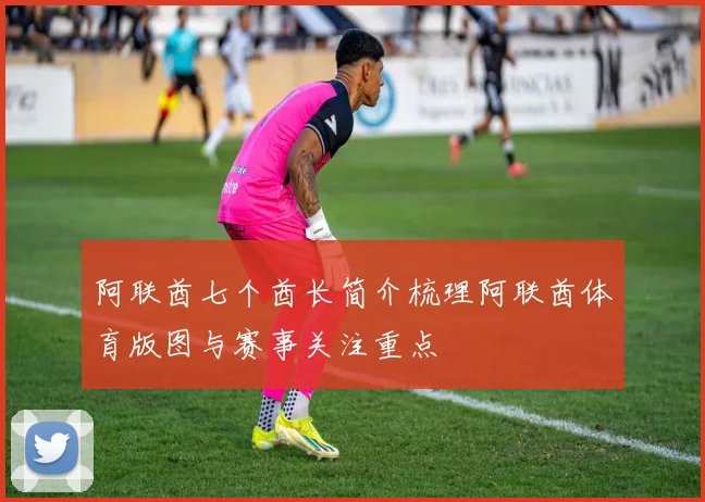 阿联酋七个酋长简介梳理阿联酋体育版图与赛事关注重点