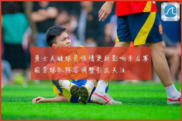 勇士关键球员伤情更新影响季后赛前景球队阵容调整引发关注