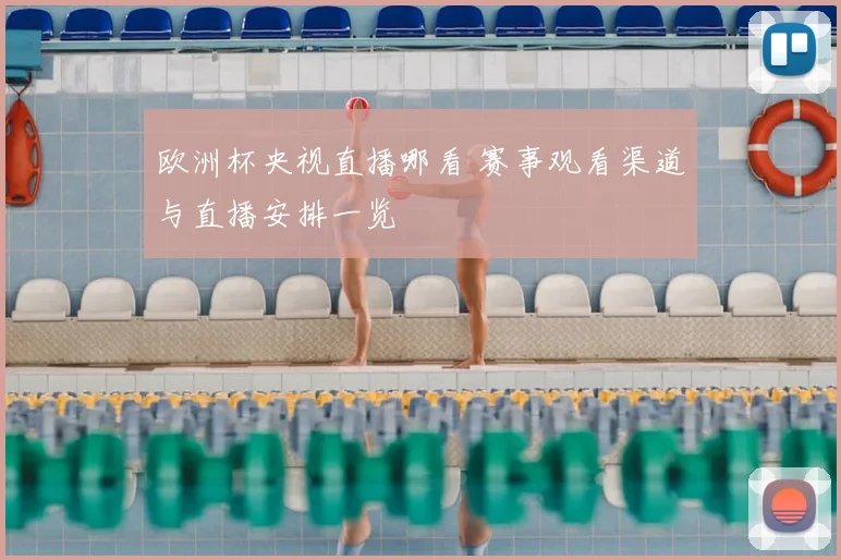 欧洲杯央视直播哪看 赛事观看渠道与直播安排一览