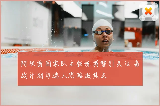 阿联酋国家队主教练调整引关注 备战计划与选人思路成焦点