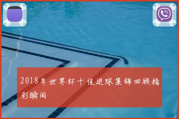 2018年世界杯十佳进球集锦回顾精彩瞬间