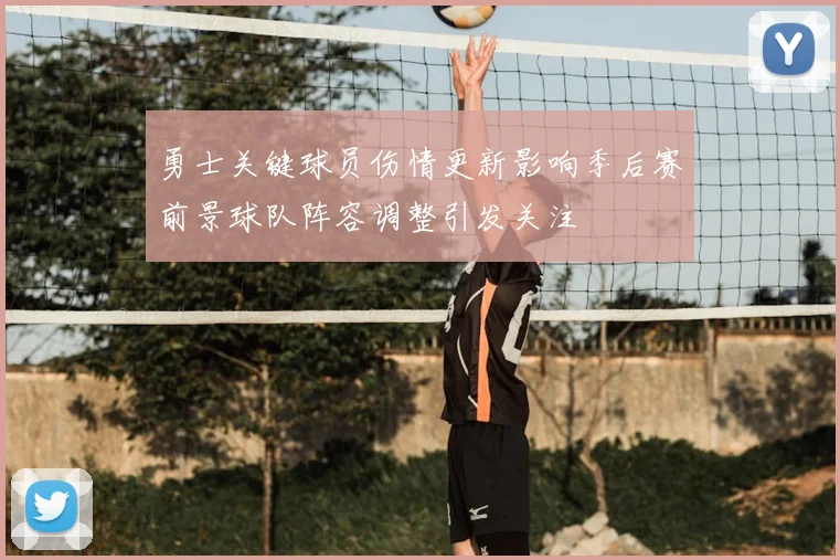勇士关键球员伤情更新影响季后赛前景球队阵容调整引发关注