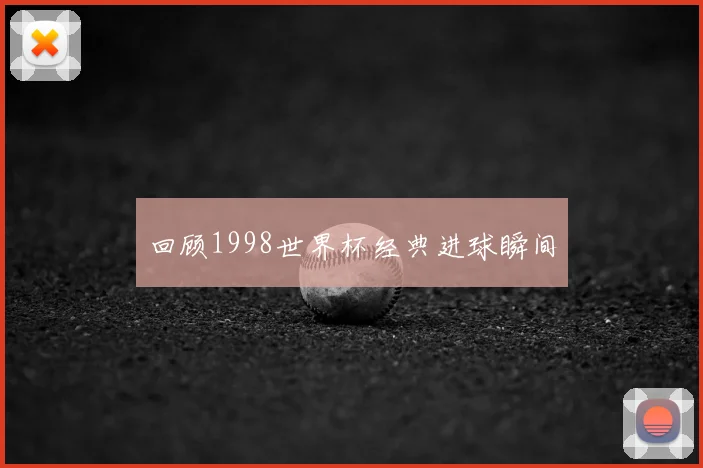 回顾1998世界杯经典进球瞬间