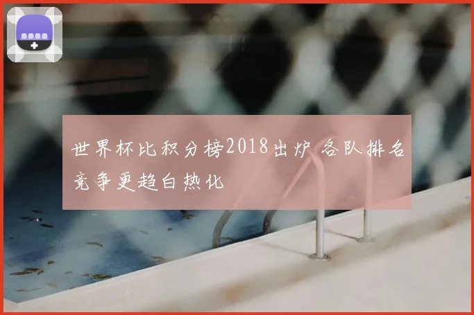 世界杯比积分榜2018出炉 各队排名竞争更趋白热化