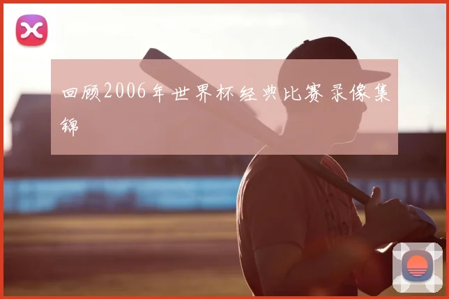 回顾2006年世界杯经典比赛录像集锦