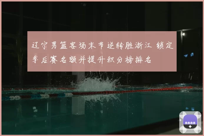 辽宁男篮客场末节逆转胜浙江 锁定季后赛名额并提升积分榜排名