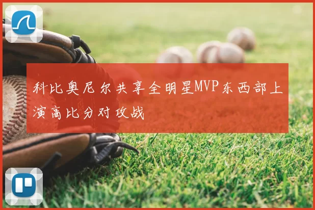 科比奥尼尔共享全明星MVP东西部上演高比分对攻战