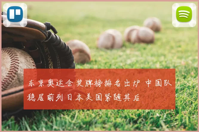 东京奥运会奖牌榜排名出炉 中国队稳居前列日本美国紧随其后