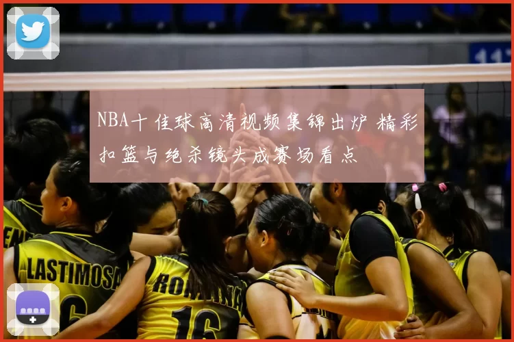 NBA十佳球高清视频集锦出炉 精彩扣篮与绝杀镜头成赛场看点