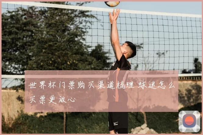 世界杯门票购买渠道梳理 球迷怎么买票更放心