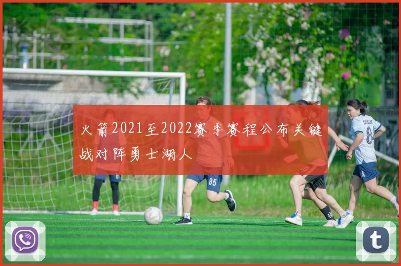 火箭2021至2022赛季赛程公布关键战对阵勇士湖人