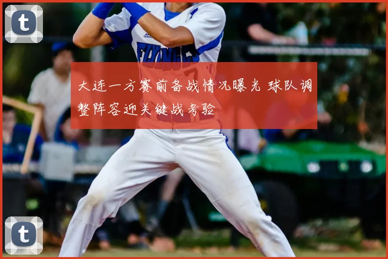 大连一方赛前备战情况曝光 球队调整阵容迎关键战考验