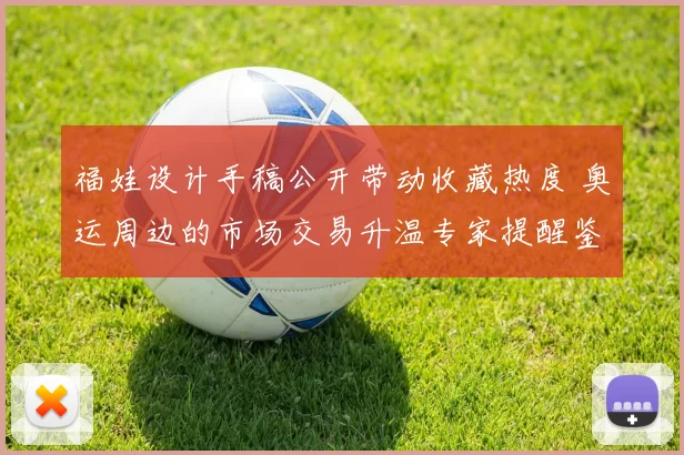 福娃设计手稿公开带动收藏热度 奥运周边的市场交易升温专家提醒鉴别真伪