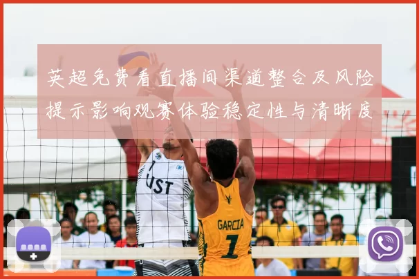 英超免费看直播间渠道整合及风险提示影响观赛体验稳定性与清晰度选择