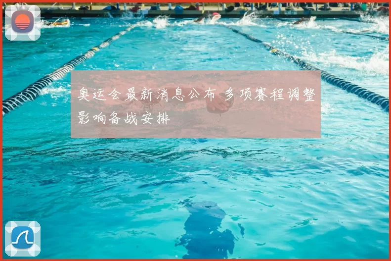 奥运会最新消息公布 多项赛程调整影响备战安排