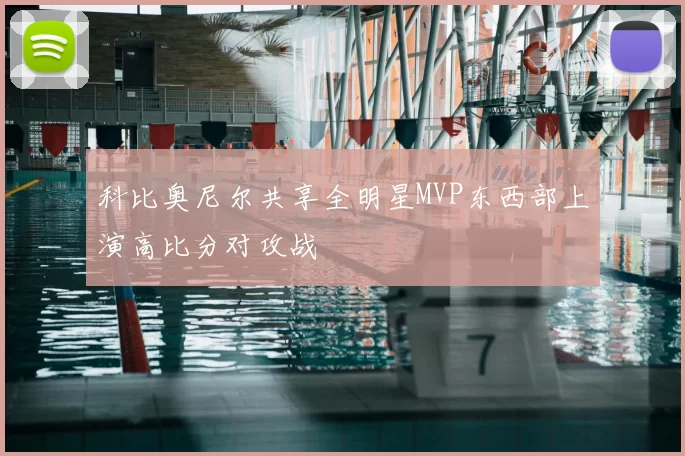 科比奥尼尔共享全明星MVP东西部上演高比分对攻战