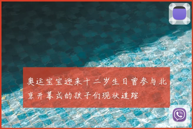 奥运宝宝迎来十二岁生日曾参与北京开幕式的孩子们现状追踪