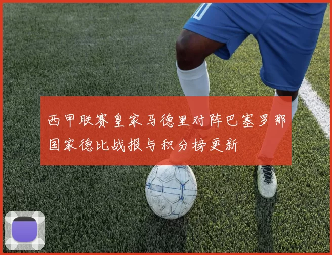 西甲联赛皇家马德里对阵巴塞罗那国家德比战报与积分榜更新