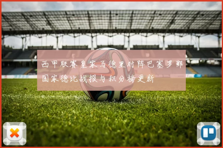西甲联赛皇家马德里对阵巴塞罗那国家德比战报与积分榜更新