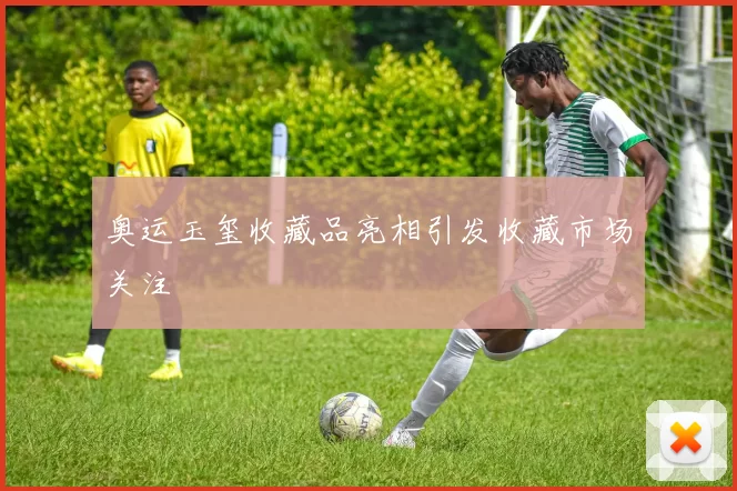 奥运玉玺收藏品亮相引发收藏市场关注