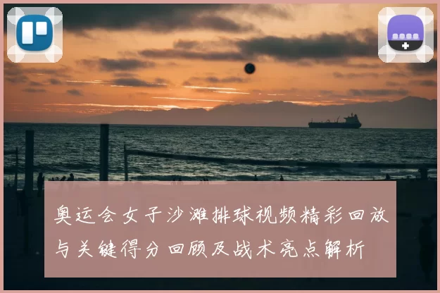 奥运会女子沙滩排球视频精彩回放与关键得分回顾及战术亮点解析