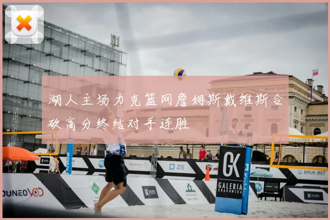 湖人主场力克篮网詹姆斯戴维斯合砍高分终结对手连胜