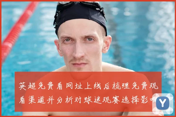 英超免费看网址上线后梳理免费观看渠道并分析对球迷观赛选择影响