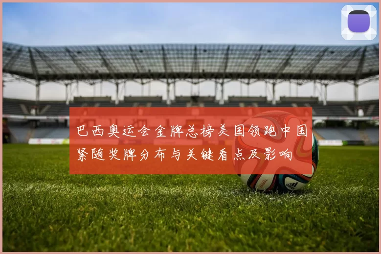 巴西奥运会金牌总榜美国领跑中国紧随奖牌分布与关键看点及影响