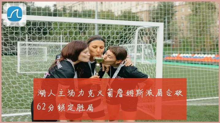 湖人主场力克火箭詹姆斯浓眉合砍62分锁定胜局