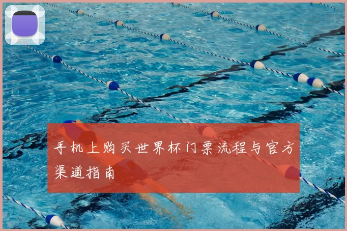 手机上购买世界杯门票流程与官方渠道指南