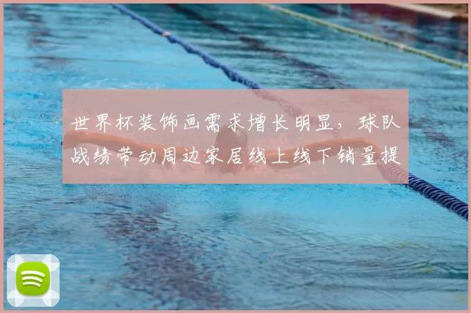 世界杯装饰画需求增长明显，球队战绩带动周边家居线上线下销量提升