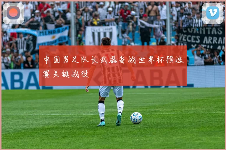 中国男足队长武磊备战世界杯预选赛关键战役