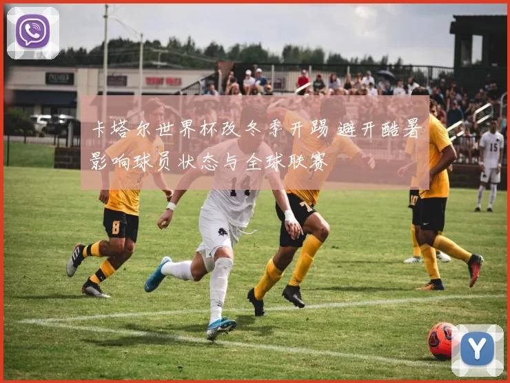 卡塔尔世界杯改冬季开踢 避开酷暑影响球员状态与全球联赛