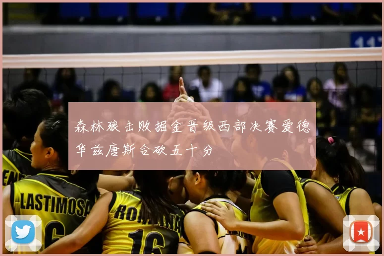 森林狼击败掘金晋级西部决赛爱德华兹唐斯合砍五十分